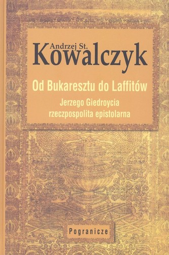 Od Bukaresztu do Laffitów. Jerzego Giedroycia rzeczpospolita epistolarna