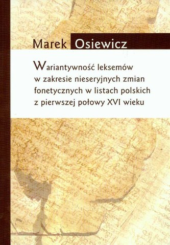 Wariatywność leksemów w zakresie nieseryjnych zmian fonetycznych w listach polskich z pierwszej połowy XVI wieku Wariatywność leksemów w zakresie nieseryjnych zmian fonetycznych w listach polskich z pierwszej połowy XVI wieku