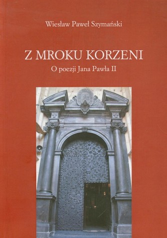 Z mroku korzeni O poezji Jana Pawła II