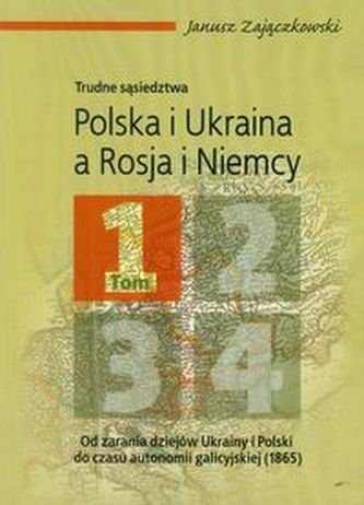 Polska i Ukraina a Rosja i Niemcy trudne sąsiedztwa Tom 1 Polska i Ukraina a Rosja i Niemcy trudne sąsiedztwa Tom 1