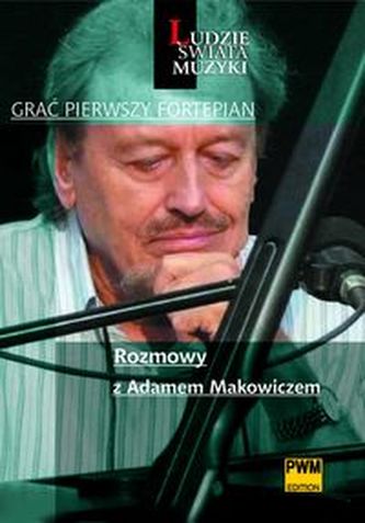 Grać pierwszy fortepian Rozmowy z Adamem Makowiczem Grać pierwszy fortepian Rozmowy z Adamem Makowiczem