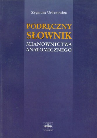 Podręczny słownik mianownictwa anatomicznego Podręczny słownik mianownictwa anatomicznego