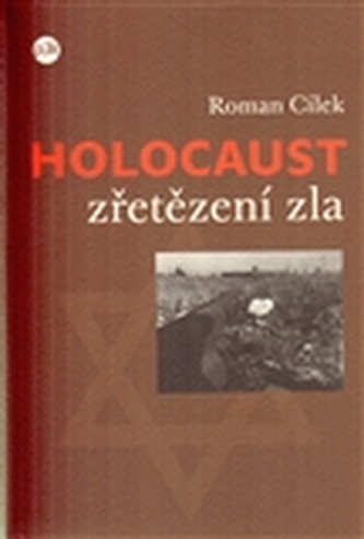 Holocaust : zřetězení zla : tři osudy a jeden proces - pohled do zákulisí nacistického vyhlazovacího programu (Roman Cílek, 2007