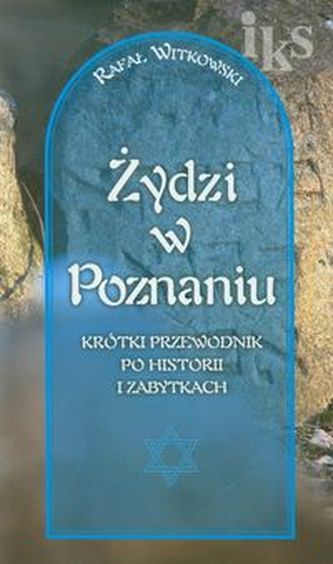 Żydzi w Poznaniu Krótki przewodnik po historii i zabytkach Żydzi w Poznaniu Krótki przewodnik po historii i zabytkach