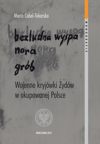 Bezludna wyspa nora grób Wojenne kryjówki Żydów w okupowanej Polsce Bezludna wyspa nora grób Wojenne kryjówki Żydów w okupowanej Polsce