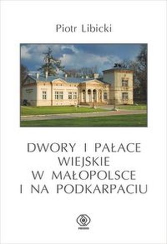 Dwory i pałace wiejskie w Małopolsce i na Podkarpaciu Dwory i pałace wiejskie w Małopolsce i na Podkarpaciu