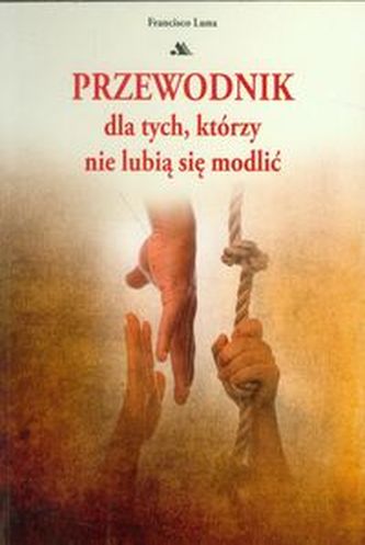 Przewodnik dla tych którzy nie lubią się modlić Przewodnik dla tych którzy nie lubią się modlić