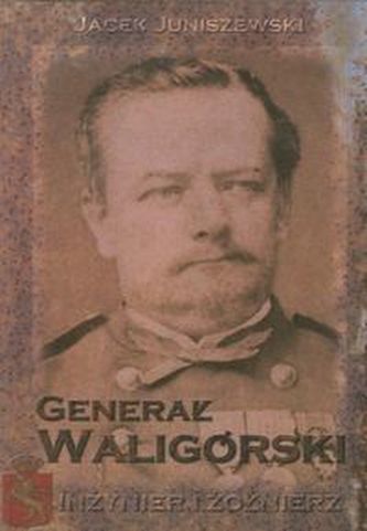 Generał Waligórski. Inżynier i żołnierz Generał Waligórski. Inżynier i żołnierz
