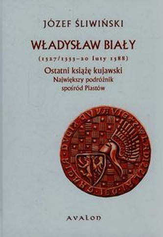 Władysław Biały Ostatni książę kujawski Największy podróżnik spośród Piastów Władysław Biały Ostatni książę kujawski Największy podróżnik spośród Piastów