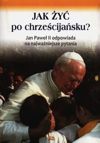 Jak żyć po chrześcijańsku Jak żyć po chrześcijańsku