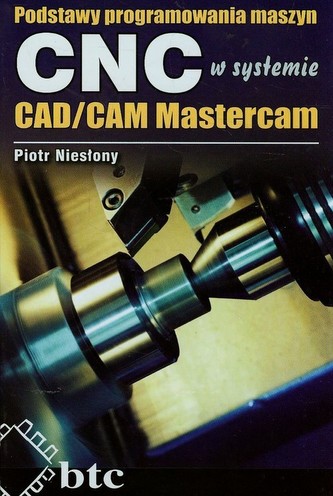Podstawy programowania maszyn CNC w systemie CAD/CAM Mastercam Podstawy programowania maszyn CNC w systemie CAD/CAM Mastercam