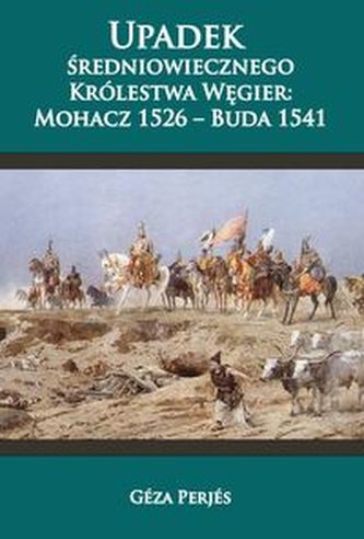 Upadek średniowiecznego Królestwa Węgier: Mohacz 1526-Buda 1541 Upadek średniowiecznego Królestwa Węgier: Mohacz 1526-Buda 1541