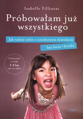 Próbowałam już wszystkiego. Jak radzić sobie z niesfornym dzieckiem bez bicia i krzyku Próbowałam już wszystkiego. Jak radzić sobie z niesfornym dzieckiem bez bicia i krzyku