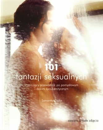 101 fantazji seksualnych. Inspirujący przewodnik po pomysłowym i dzikim życiu erotycznym