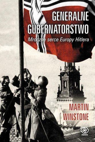 Generalne Gubernatorstwo. Mroczne serce Europy Hitlera Generalne Gubernatorstwo. Mroczne serce Europy Hitlera