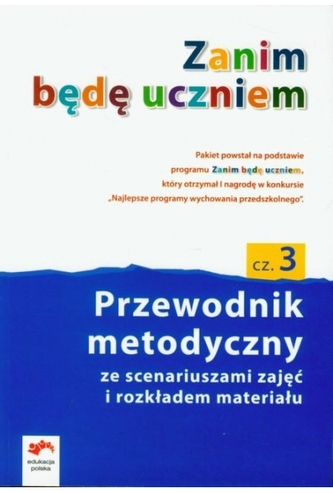 Zanim będę uczniem. Wychowanie przedszkolne, część 3. Przewodnik metodyczny Zanim będę uczniem. Wychowanie przedszkolne, część 3. Przewodnik metodyczny