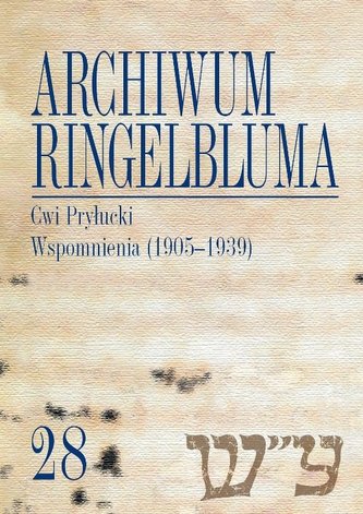 Archiwum Ringelbluma. Konspiracyjne Archiwum Getta Warszawy, tom 28, Cwi Pryłucki. Wspomnienia (1905 Archiwum Ringelbluma. Konspiracyjne Archiwum Getta Warszawy, tom 28, Cwi Pryłucki. Wspomnienia (1905