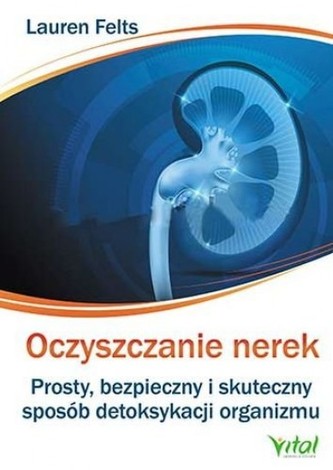 Oczyszczanie nerek. Prosty, bezpieczny i skuteczny sposób detoksykacji organizmu Oczyszczanie nerek. Prosty, bezpieczny i skuteczny sposób detoksykacji organizmu