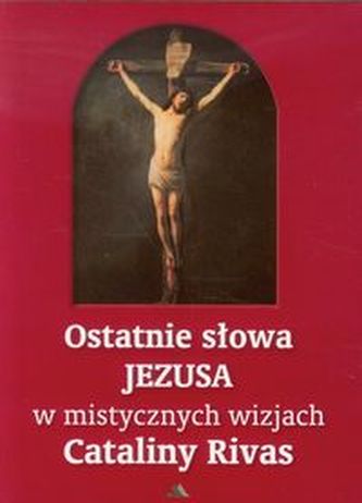 Ostatnie słowa Jezusa w mistycznych wizjach Cataliny Rivas Ostatnie słowa Jezusa w mistycznych wizjach Cataliny Rivas