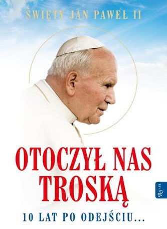 Św. Jan Paweł II Otoczył nas troską. 10 lat po odejściu Św. Jan Paweł II Otoczył nas troską. 10 lat po odejściu
