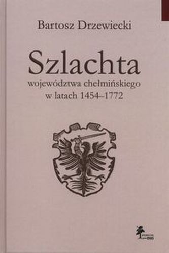 Szlachta województwa chełmińskiego w latach 1454-1772 Szlachta województwa chełmińskiego w latach 1454-1772