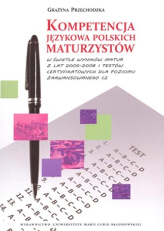 Kompetencja językowa polskich maturzystów w świetle wyników matur z lat 2005-2008 i testów certyfikowanych Kompetencja językowa polskich maturzystów w świetle wyników matur z lat 2005-2008 i testów certyfikowanych
