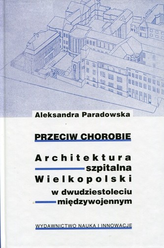 Przeciw chorobie Architektura szpitalna Wielkopolski w dwudziestoleciu międzywojennym