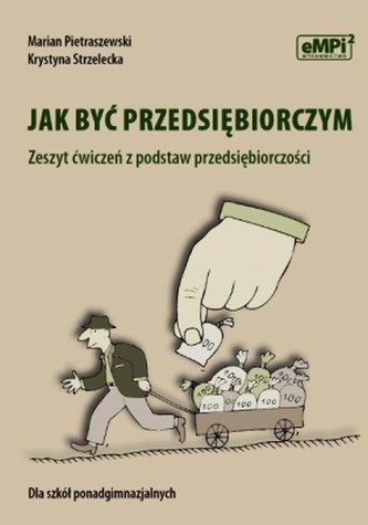 Jak być przedsiębiorczym Zeszyt ćwiczeń z podstaw przedsiębiorczości