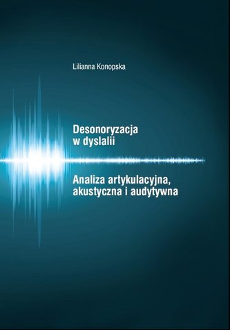 Desonoryzacja w dyslalii Analiza artykulacyjna, akustyczna i audytywna Desonoryzacja w dyslalii Analiza artykulacyjna, akustyczna i audytywna