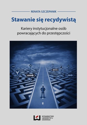 Stawanie się recydywistą Kariery instytucjonalne osób powracających do przestępczości Stawanie się recydywistą Kariery instytucjonalne osób powracających do przestępczości