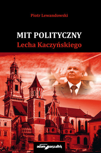 Mit polityczny Lecha Kaczyńskiego Mit polityczny Lecha Kaczyńskiego