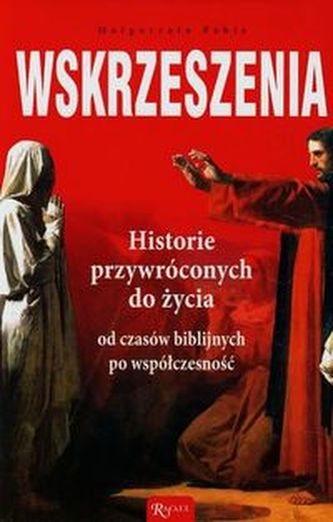 Wskrzeszenia Historie przywróconych do życia od czasów biblijnych po współczesność Wskrzeszenia Historie przywróconych do życia od czasów biblijnych po współczesność