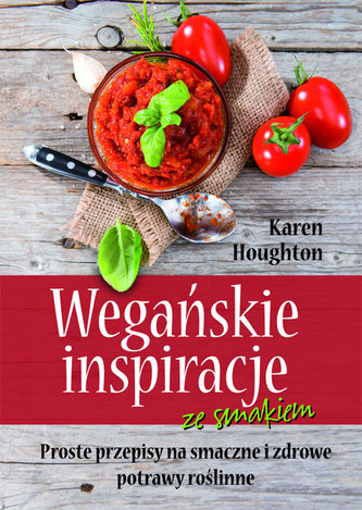 Wegańskie inspiracje ze smakiem. Proste przepisy na smaczne i zdrowe potrawy roślinne Wegańskie inspiracje ze smakiem. Proste przepisy na smaczne i zdrowe potrawy roślinne