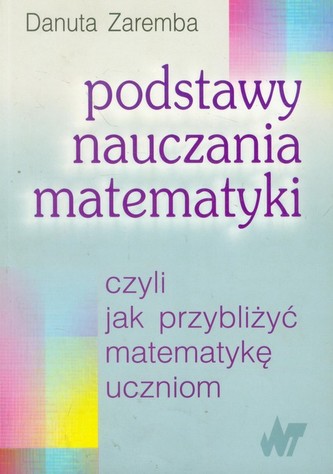 Podstawy nauczania matematyki czyli jak przybliżyć matematykę uczniom Podstawy nauczania matematyki czyli jak przybliżyć matematykę uczniom
