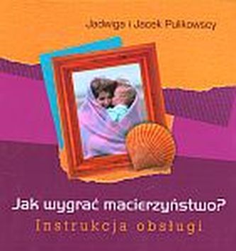 Jak wygrać macierzyństwo? Instrukcja obsługi Jak wygrać macierzyństwo? Instrukcja obsługi