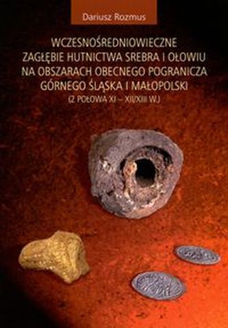 Wczesnośredniowieczne zagłębie hutnictwa srebra i ołowiu na obszarach obecnego pogranicza Górnego Śląska i Małopolski Wczesnośredniowieczne zagłębie hutnictwa srebra i ołowiu na obszarach obecnego pogranicza Górnego Śląska i Małopolski