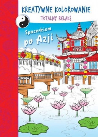 Kreatywne kolorowanie. Totalny relaks. Spacerkiem po Azji Kreatywne kolorowanie. Totalny relaks. Spacerkiem po Azji