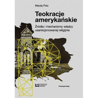 Teokracje amerykańskie. Źródła i mechanizmy władzy usankcjonowanej religijnie Teokracje amerykańskie. Źródła i mechanizmy władzy usankcjonowanej religijnie
