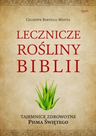 Lecznicze rośliny Biblii. Tajemnice zdrowotne Pisma Świętego Lecznicze rośliny Biblii. Tajemnice zdrowotne Pisma Świętego