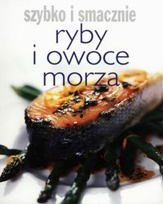 Ryby i owoce morza Szybko i smacznie Ryby i owoce morza Szybko i smacznie