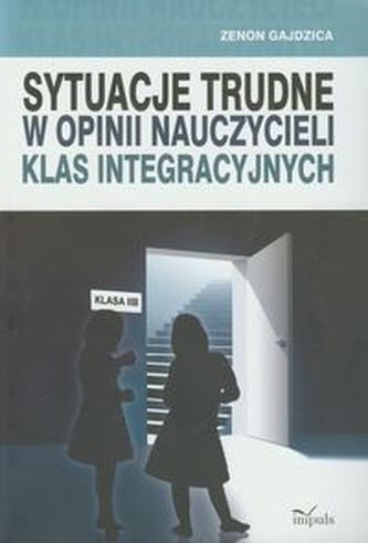 Sytuacje trudne w opinii nauczycieli klas integracyjnych Sytuacje trudne w opinii nauczycieli klas integracyjnych