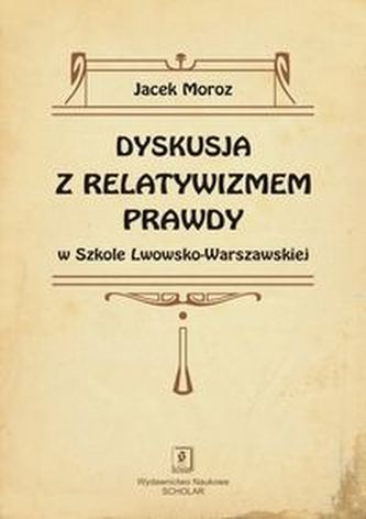 Dyskusja z relatywizmem prawdy w Szkole Lwowsko-Warszawskiej Dyskusja z relatywizmem prawdy w Szkole Lwowsko-Warszawskiej