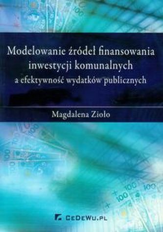 Modelowanie źródeł finansowania inwestycji komunalnych a efektywność wydatków publicznych Modelowanie źródeł finansowania inwestycji komunalnych a efektywność wydatków publicznych
