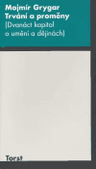 Trvání a proměny : (dvanáct kapitol o umění a dějinách) (Mojmír Grygar, 2006)