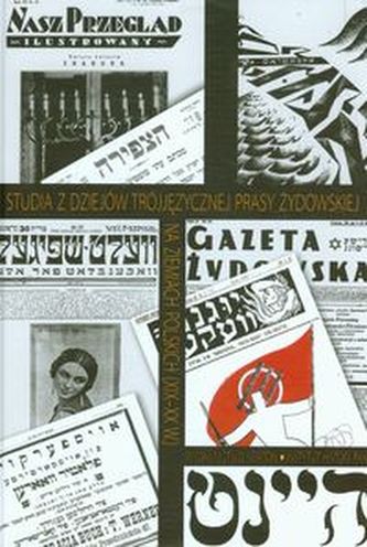 Studia z dziejów trójjęzycznej prasy żydowskiej na ziemiach polskich XIX-XX wieku Studia z dziejów trójjęzycznej prasy żydowskiej na ziemiach polskich XIX-XX wieku
