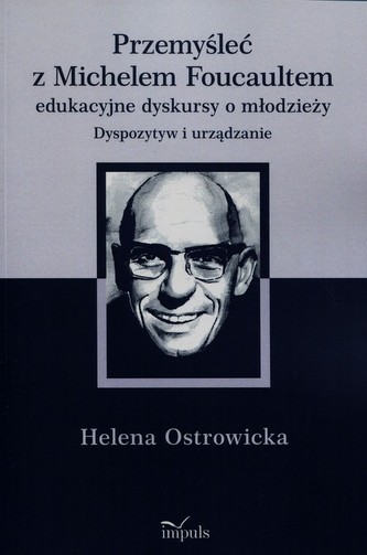 Przemyśleć z Michelem Foucaultem edukacyjne dyskursy o młodzieży Przemyśleć z Michelem Foucaultem edukacyjne dyskursy o młodzieży