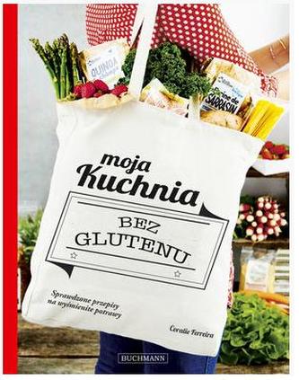 Moja kuchnia bez glutenu. Sprawdzone przepisy na wyśmienite potrawy