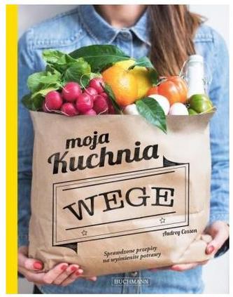 Moja kuchnia wege. Sprawdzone przepisy na wyśmienite potrawy