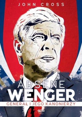 Arsene Wenger. Generał i jego Kanonierzy Arsene Wenger. Generał i jego Kanonierzy