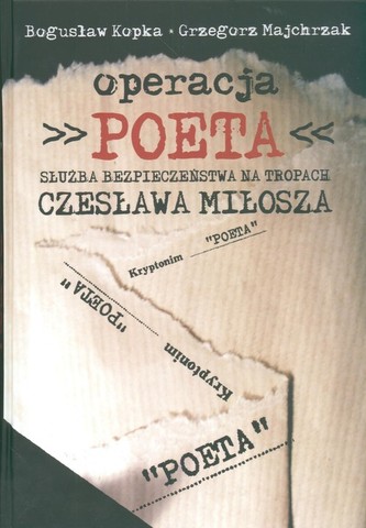 Operacja Poeta Służba bezpieczeństwa na tropach Czesława Miłosza Operacja Poeta Służba bezpieczeństwa na tropach Czesława Miłosza